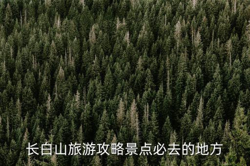 長白山旅游攻略景點必去的地方