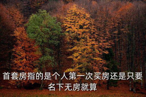 首套房指的是個人第一次買房還是只要名下無房就算