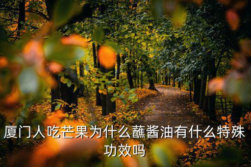 廈門人吃芒果為什么蘸醬油有什么特殊功效嗎