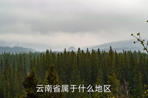 云南屬于什么地區，云南屬于哪個省份