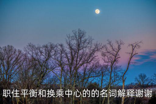 職住平衡和換乘中心的的名詞解釋謝謝