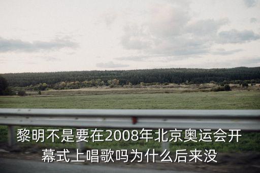 黎明不是要在2008年北京奧運(yùn)會(huì)開(kāi)幕式上唱歌嗎為什么后來(lái)沒(méi)