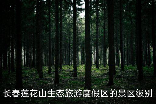 長春蓮花山生態旅游度假區的景區級別