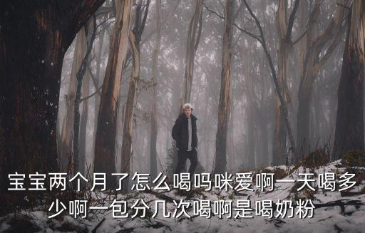 寶寶兩個月了怎么喝嗎咪愛啊一天喝多少啊一包分幾次喝啊是喝奶粉