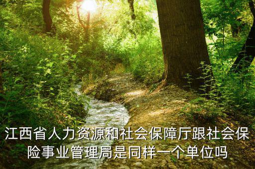 江西省人力資源和社會保障廳跟社會保險事業管理局是同樣一個單位嗎