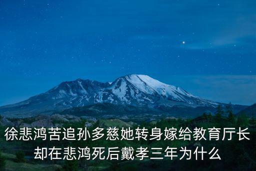 徐悲鴻苦追孫多慈她轉(zhuǎn)身嫁給教育廳長卻在悲鴻死后戴孝三年為什么