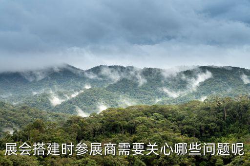 展會搭建時參展商需要關心哪些問題呢