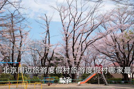 北京周邊旅游度假村旅游度假村哪家最好