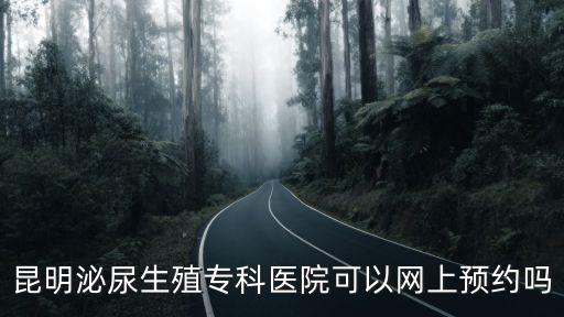 昆明泌尿生殖專科醫(yī)院可以網(wǎng)上預(yù)約嗎