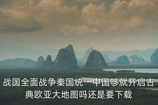戰國全面戰爭秦國統一中國夠就開啟古典歐亞大地圖嗎還是要下載