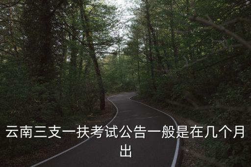 云南三支一扶考試公告一般是在幾個月出