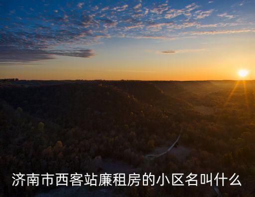 濟南市西客站廉租房的小區名叫什么