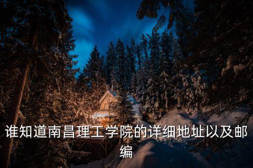 誰知道南昌理工學院的詳細地址以及郵編