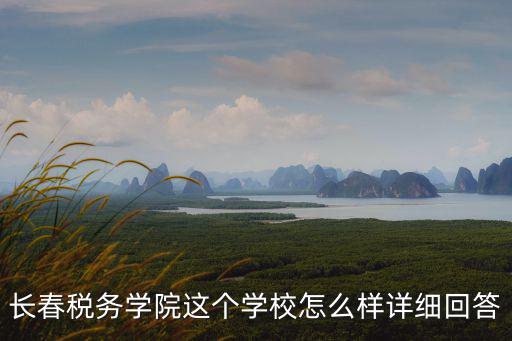 長春稅務，長春稅務學院這個學校怎么樣詳細回答