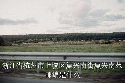 浙江省杭州市上城區復興南街復興南苑郵編是什么