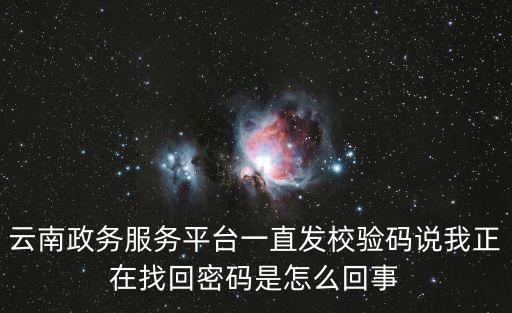 云南政務服務平臺一直發校驗碼說我正在找回密碼是怎么回事