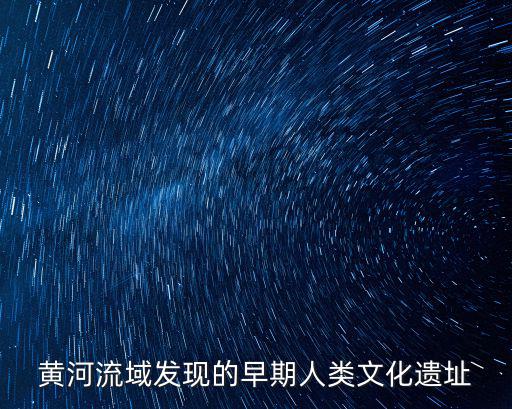 黃河流域發(fā)現(xiàn)的早期人類文化遺址