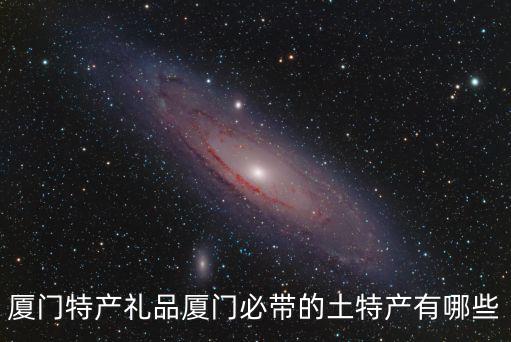 廈門特產禮品廈門必帶的土特產有哪些