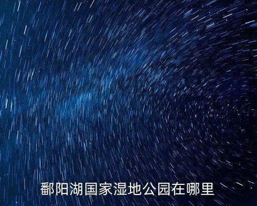 鄱陽湖國家濕地公園在哪里