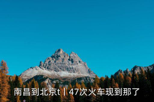南昌到北京t丨47次火車現到那了