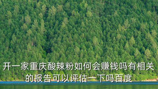 開一家重慶酸辣粉如何會賺錢嗎有相關的報告可以評估一下嗎百度