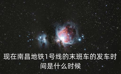 現在南昌地鐵1號線的末班車的發車時間是什么時候