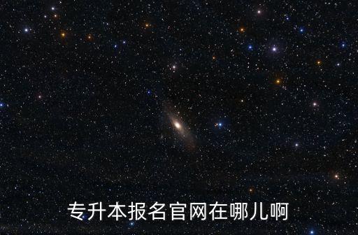 專升本報名官網在哪兒啊