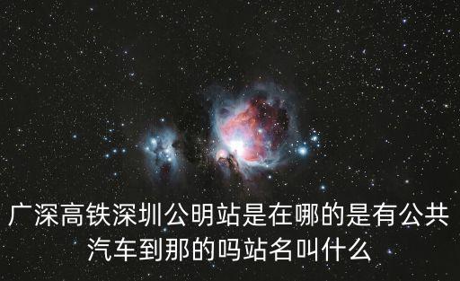廣深高鐵，廣深高鐵深圳公明站是在哪的是有公共汽車到那的嗎站名叫什么