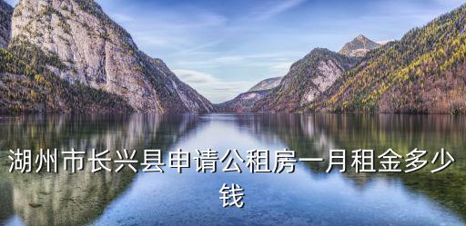 湖州市長興縣申請公租房一月租金多少錢