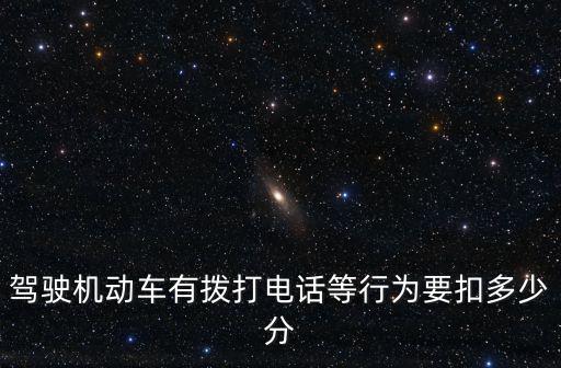 開車打電話扣多少分，駕駛機動車有撥打電話等行為要扣多少分