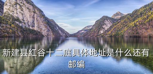 新建縣紅谷十二庭具體地址是什么還有郵編