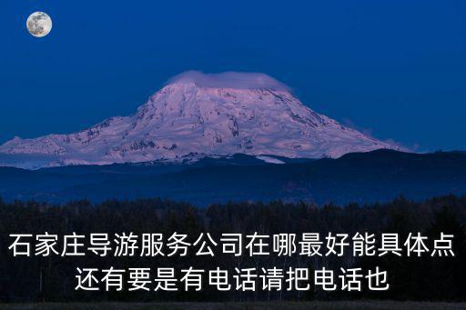 石家莊導(dǎo)游服務(wù)公司在哪最好能具體點(diǎn)還有要是有電話請(qǐng)把電話也