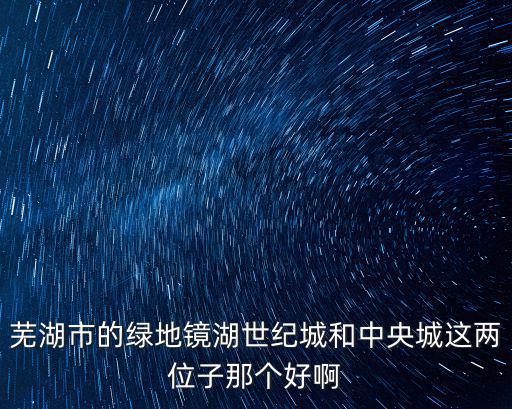 蕪湖市的綠地鏡湖世紀城和中央城這兩位子那個好啊