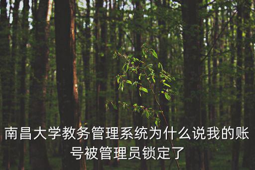 南昌大學教務管理系統為什么說我的賬號被管理員鎖定了