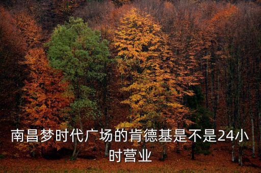南昌夢時代廣場的肯德基是不是24小時營業