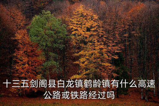 十三五劍閣縣白龍鎮鶴齡鎮有什么高速公路或鐵路經過嗎