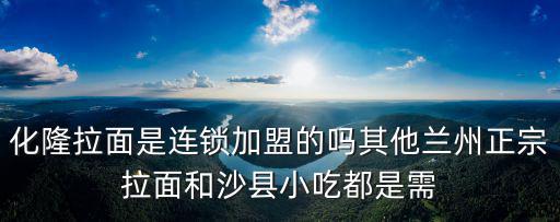 化隆拉面是連鎖加盟的嗎其他蘭州正宗拉面和沙縣小吃都是需