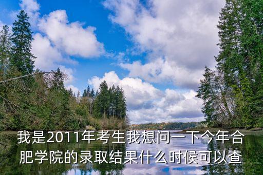 我是2011年考生我想問(wèn)一下今年合肥學(xué)院的錄取結(jié)果什么時(shí)候可以查