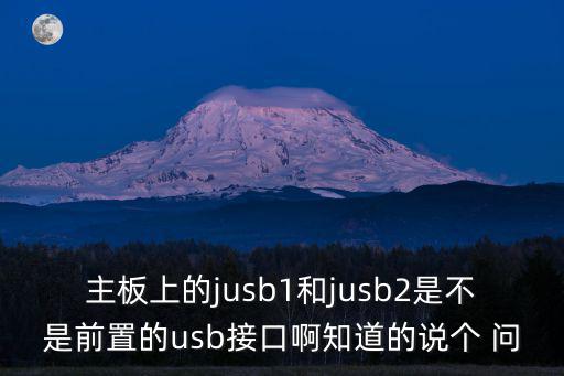 主板上的jusb1和jusb2是不是前置的usb接口啊知道的說個 問