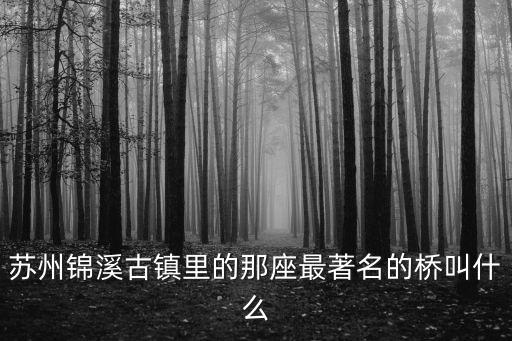 蘇州錦溪古鎮里的那座最著名的橋叫什么