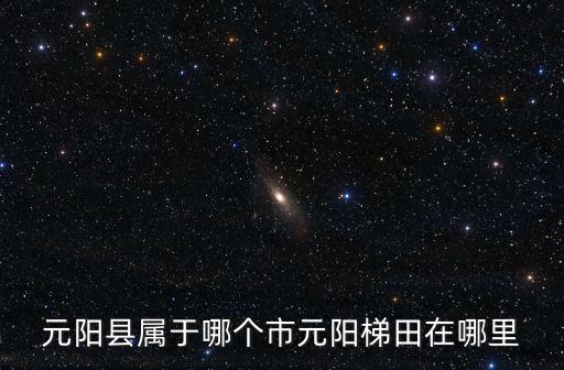 元陽縣屬于哪個市元陽梯田在哪里