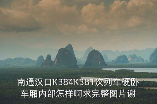 南通漢口K384K381次列車硬臥車廂內部怎樣啊求完整圖片謝
