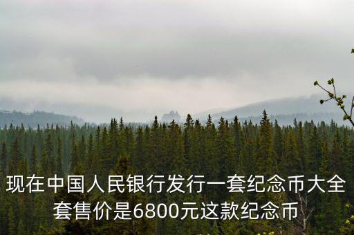 現在中國人民銀行發(fā)行一套紀念幣大全套售價是6800元這款紀念幣