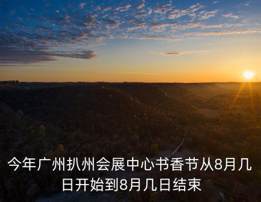 今年廣州扒州會展中心書香節(jié)從8月幾日開始到8月幾日結(jié)束
