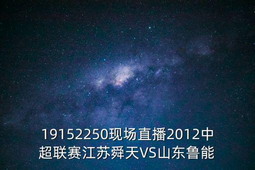 19152250現場直播2012中超聯賽江蘇舜天VS山東魯能