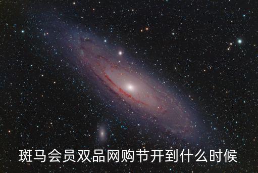 雙品網(wǎng)購節(jié)，斑馬會員雙品網(wǎng)購節(jié)開到什么時候