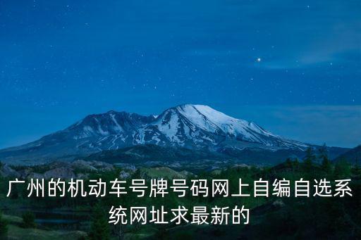 廣州的機動車號牌號碼網上自編自選系統網址求最新的