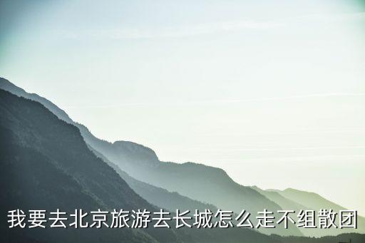北京長城旅游，求北京八達嶺長城游玩攻略