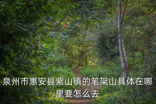 筆架山在哪里，惠安縣紫山筆架山從哪里去