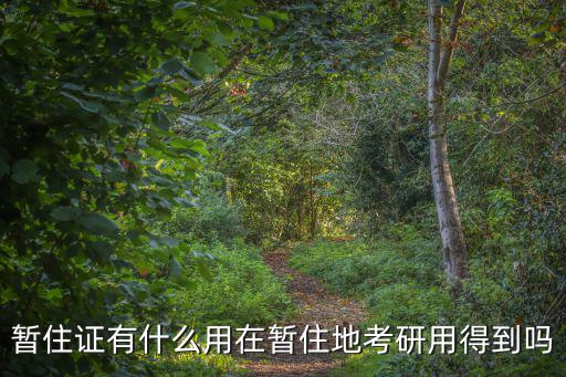 暫住證有什么用在暫住地考研用得到嗎